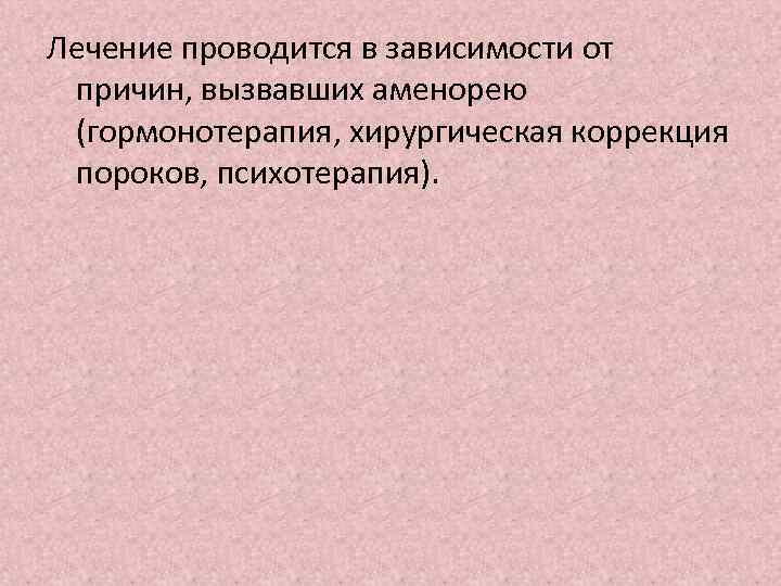 Лечение проводится в зависимости от причин, вызвавших аменорею (гормонотерапия, хирургическая коррекция пороков, психотерапия). 