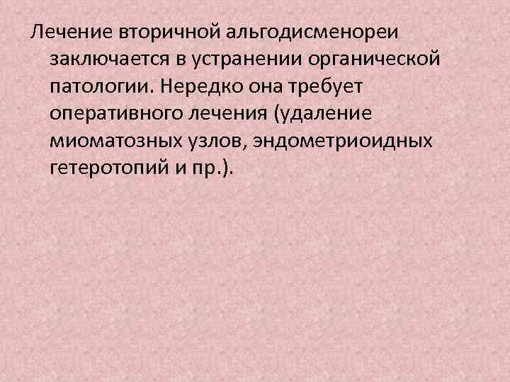 Лечение вторичной альгодисменореи заключается в устранении органической патологии. Нередко она требует оперативного лечения (удаление