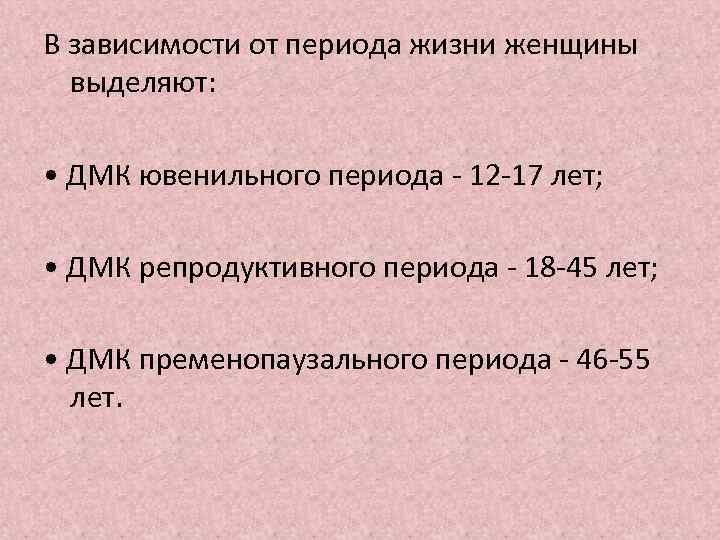 В зависимости от периода жизни женщины выделяют: • ДМК ювенильного периода - 12 -17