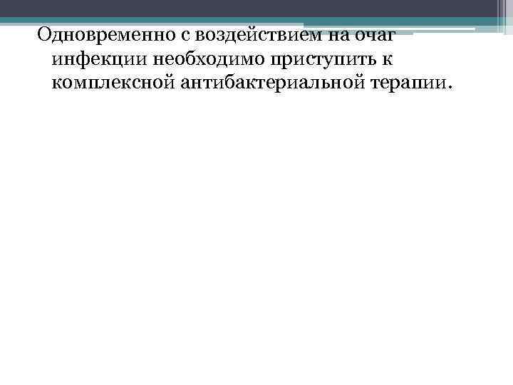 Одновременно с воздействием на очаг инфекции необходимо приступить к комплексной антибактериальной терапии. 
