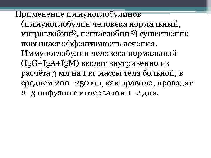 Применение иммуноглобулинов (иммуноглобулин человека нормальный, интраглобин©, пентаглобин©) существенно повышает эффективность лечения. Иммуноглобулин человека нормальный