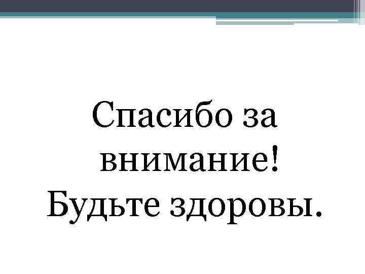Спасибо за внимание! Будьте здоровы. 