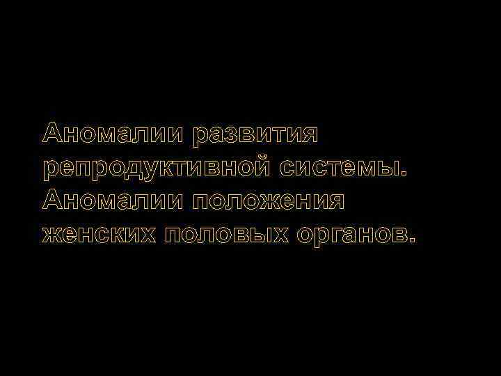 Аномалии развития репродуктивной системы. Аномалии положения женских половых органов. 