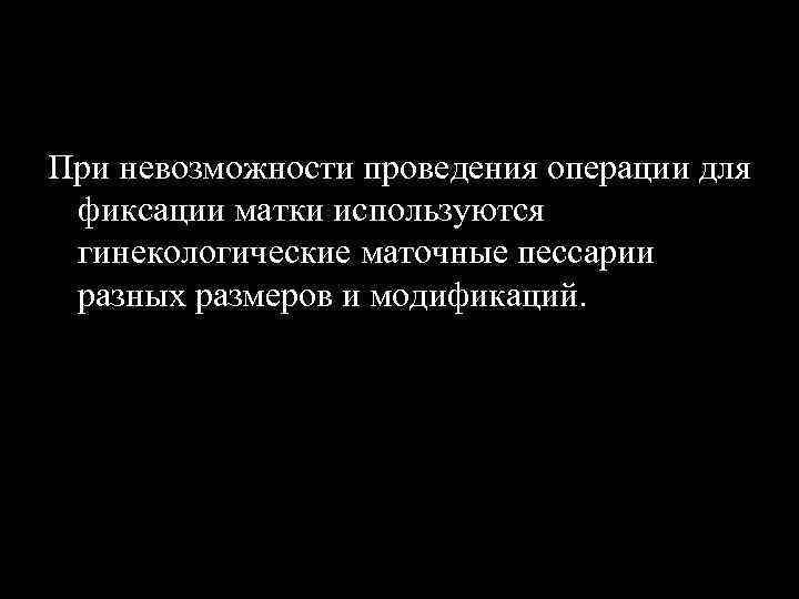 При невозможности проведения операции для фиксации матки используются гинекологические маточные пессарии разных размеров и