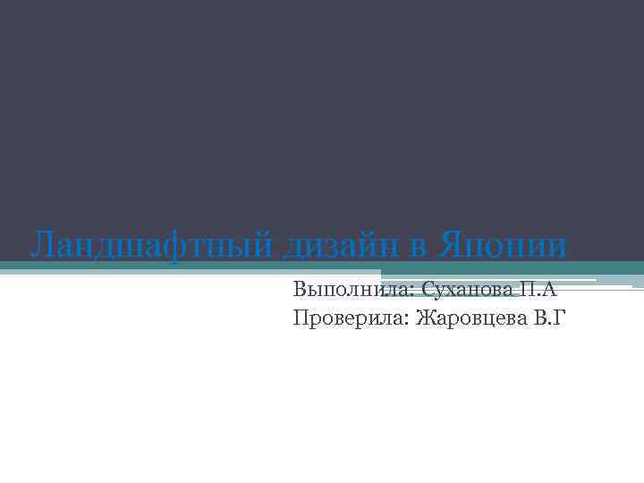 Ландшафтный дизайн в Японии Выполнила: Суханова П. А Проверила: Жаровцева В. Г 