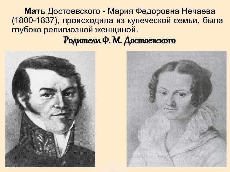 Мать Достоевского - Мария Федоровна Нечаева (1800 -1837), происходила из купеческой семьи, была глубоко