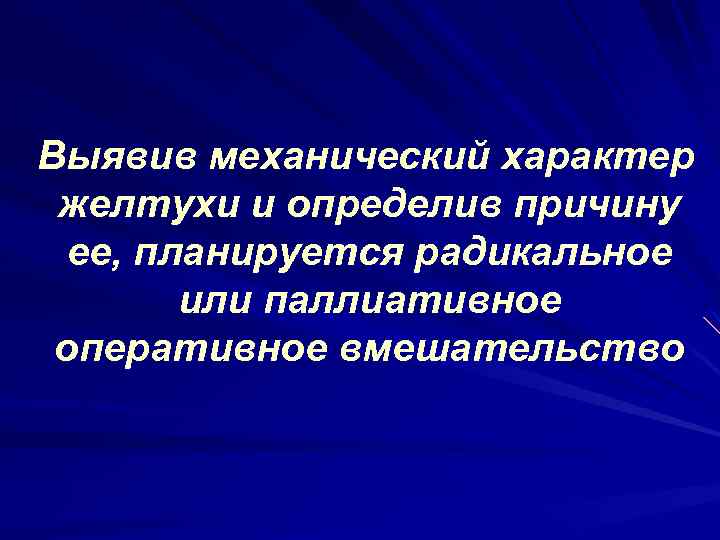Выявив механический характер желтухи и определив причину ее, планируется радикальное или паллиативное оперативное вмешательство