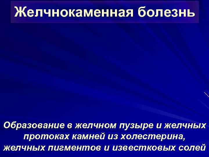 Желчнокаменная болезнь Образование в желчном пузыре и желчных протоках камней из холестерина, желчных пигментов