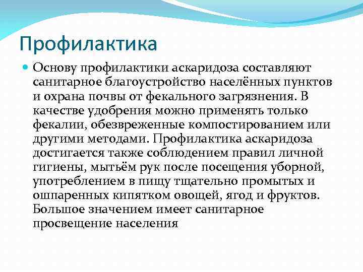 Профилактика Основу профилактики аскаридоза составляют санитарное благоустройство населённых пунктов и охрана почвы от фекального