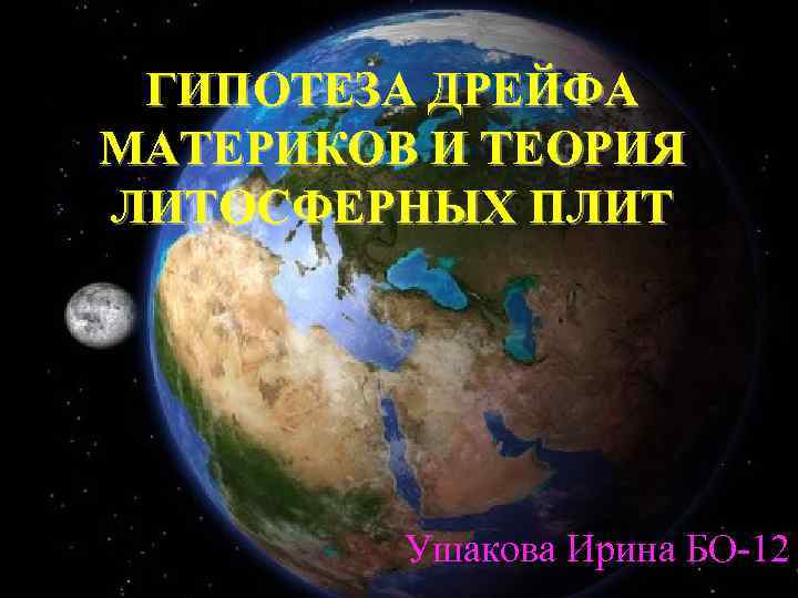 ГИПОТЕЗА ДРЕЙФА МАТЕРИКОВ И ТЕОРИЯ ЛИТОСФЕРНЫХ ПЛИТ Ушакова Ирина БО-12 