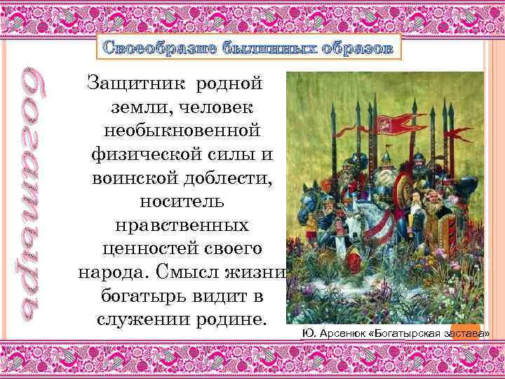 Своеобразие былинных образов Защитник родной земли, человек необыкновенной физической силы и воинской доблести, носитель