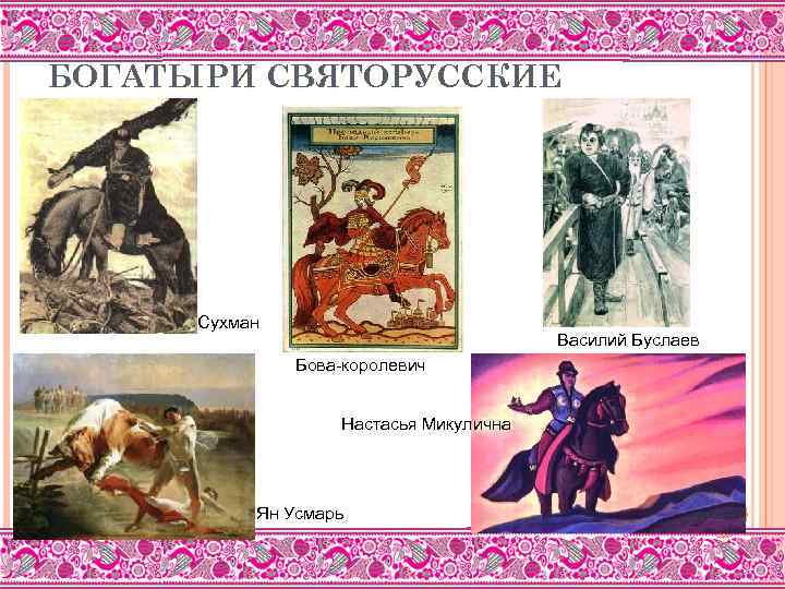 БОГАТЫРИ СВЯТОРУССКИЕ Сухман Василий Буслаев Бова-королевич Настасья Микулична Ян Усмарь 