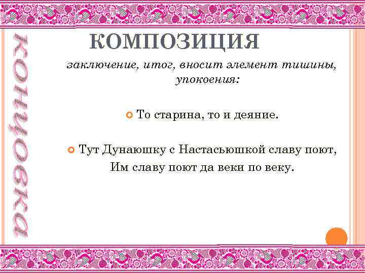 КОМПОЗИЦИЯ заключение, итог, вносит элемент тишины, упокоения: То старина, то и деяние. Тут Дунаюшку