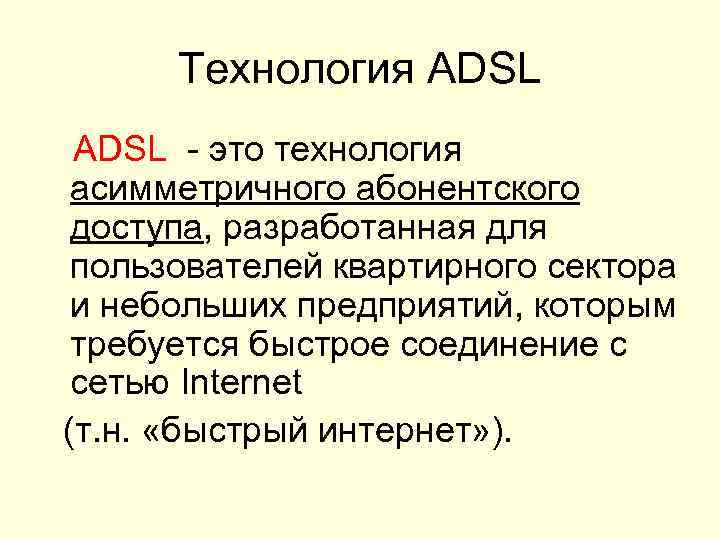 Технология АDSL - это технология асимметричного абонентского доступа, разработанная для пользователей квартирного сектора и