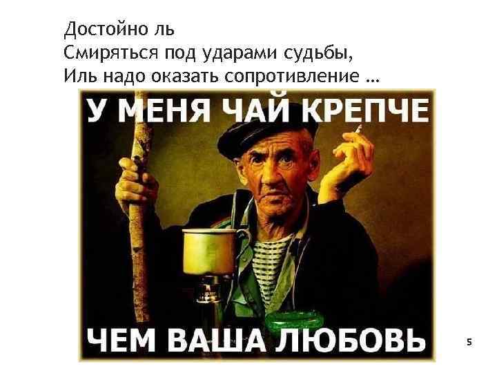 Достойно ль Смиряться под ударами судьбы, Иль надо оказать сопротивление … 5 