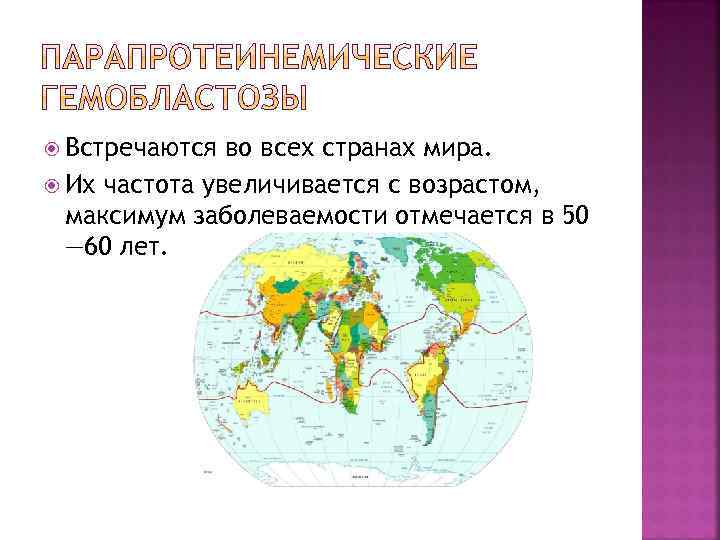  Встречаются во всех странах мира. Их частота увеличивается с возрастом, максимум заболеваемости отмечается