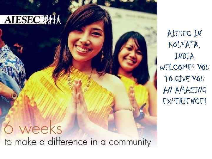 AIESEC IN KOLKATA, INDIA WELCOMES YOU TO GIVE YOU AN AMAZING EXPERIENCE! 