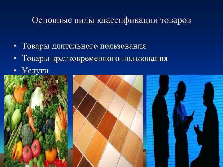 Основные виды классификации товаров • Товары длительного пользования • Товары кратковременного пользования • Услуги