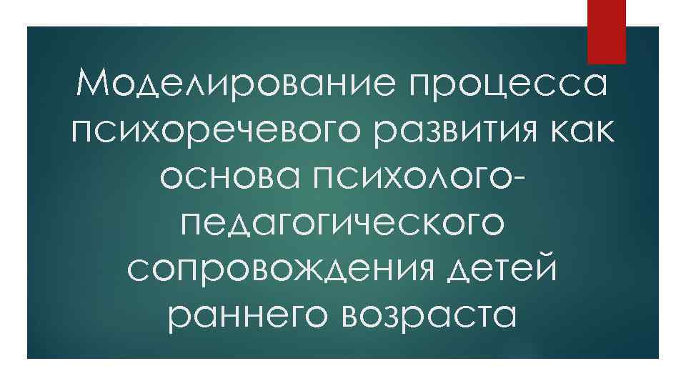 Моделирование процесса психоречевого развития как основа психологопедагогического сопровождения детей раннего возраста 