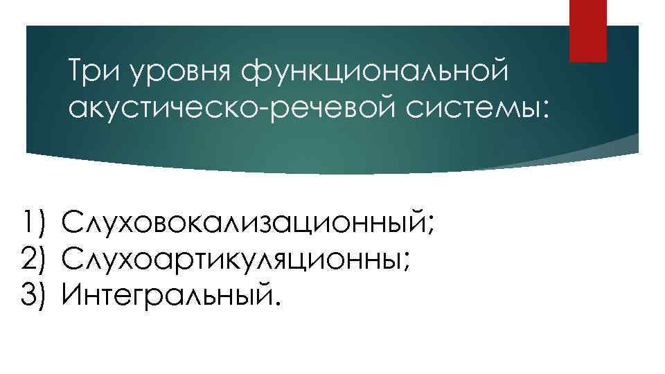 Три уровня функциональной акустическо-речевой системы: 1) Слуховокализационный; 2) Слухоартикуляционны; 3) Интегральный. 