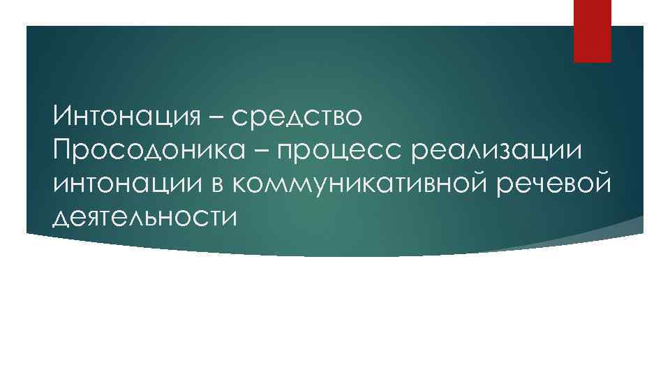 Интонация – средство Просодоника – процесс реализации интонации в коммуникативной речевой деятельности 