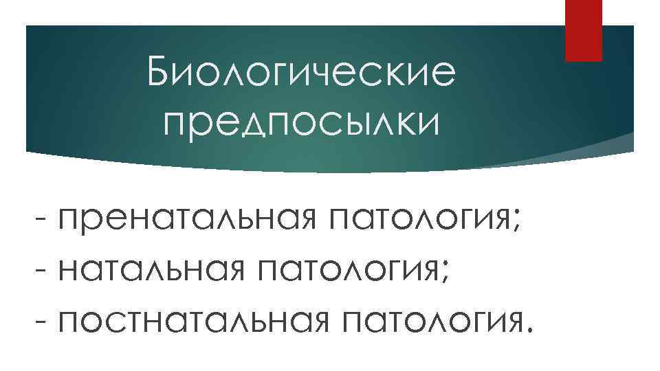 Биологические предпосылки - пренатальная патология; - постнатальная патология. 