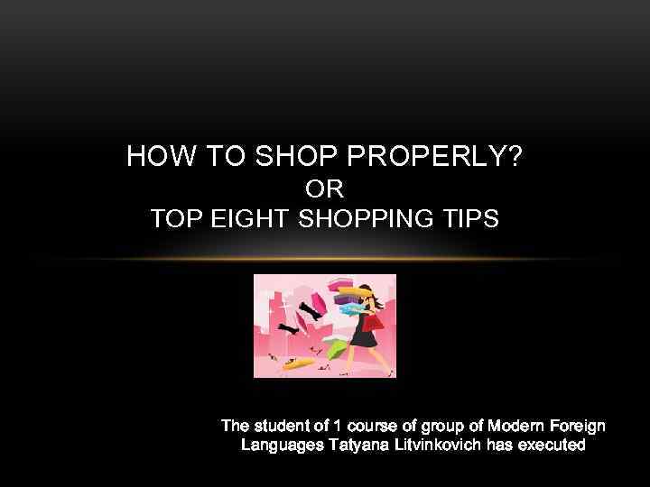 HOW TO SHOP PROPERLY? OR TOP EIGHT SHOPPING TIPS The student of 1 course