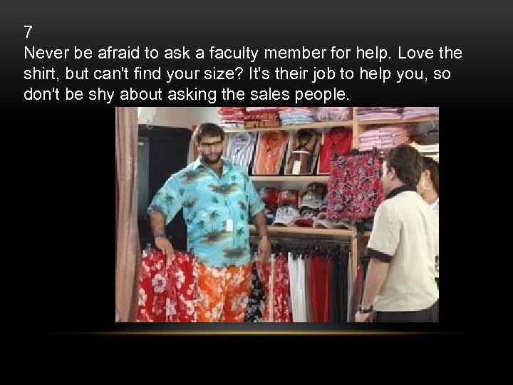 7 Never be afraid to ask a faculty member for help. Love the shirt,