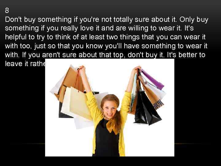 8 Don't buy something if you're not totally sure about it. Only buy something