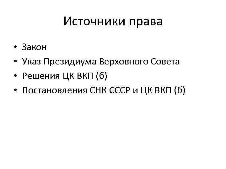 Источники права • • Закон Указ Президиума Верховного Совета Решения ЦК ВКП (б) Постановления