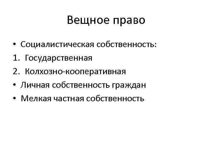 Вещное право • Социалистическая собственность: 1. Государственная 2. Колхозно-кооперативная • Личная собственность граждан •