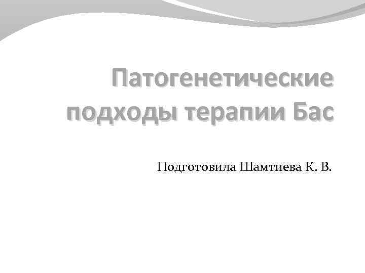 Патогенетические подходы терапии Бас Подготовила Шамтиева К. В. 