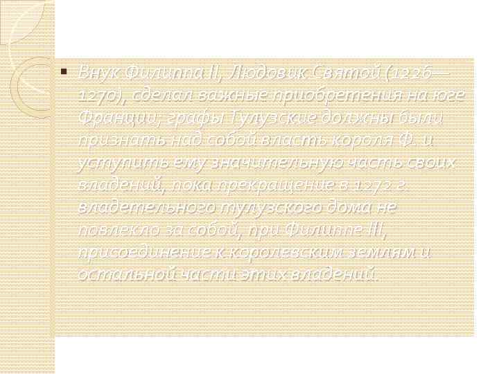  Внук Филиппа II, Людовик Святой (1226— 1270), сделал важные приобретения на юге Франции;