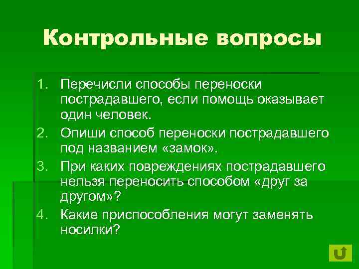 Контрольные вопросы 1. Перечисли способы переноски пострадавшего, если помощь оказывает один человек. 2. Опиши