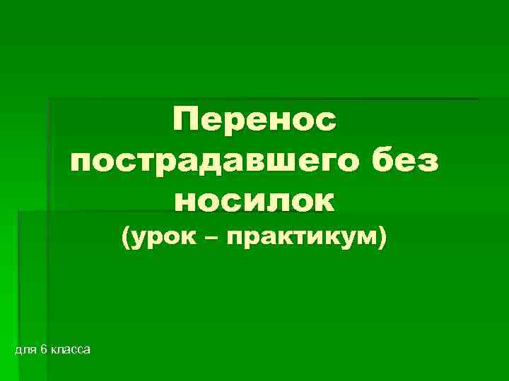 Перенос пострадавшего без носилок (урок – практикум) для 6 класса 