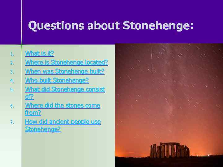 Questions about Stonehenge: 1. 2. 3. 4. 5. 6. 7. What is it? Where
