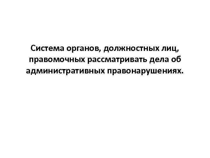 Система органов, должностных лиц, правомочных рассматривать дела об административных правонарушениях. 