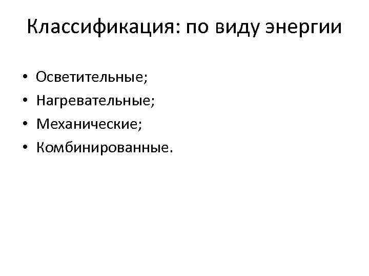 Классификация: по виду энергии • • Осветительные; Нагревательные; Механические; Комбинированные. 