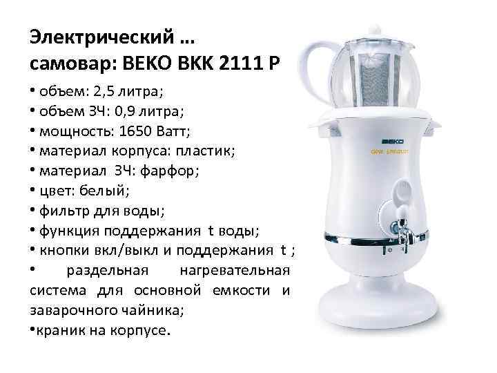 Электрический … самовар: BEKO BKK 2111 P • объем: 2, 5 литра; • объем