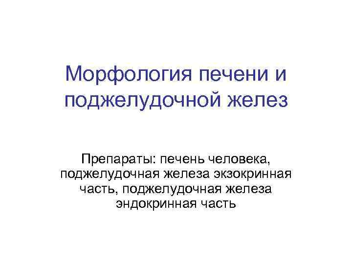 Морфология печени и поджелудочной желез Препараты: печень человека, поджелудочная железа экзокринная часть, поджелудочная железа