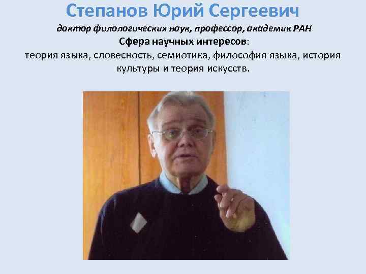 Степанов Юрий Сергеевич доктор филологических наук, профессор, академик РАН Сфера научных интересов: теория языка,