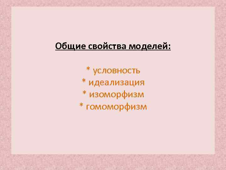 Общие свойства моделей: * условность * идеализация * изоморфизм * гомоморфизм 