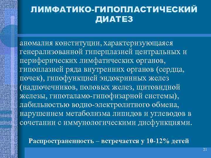 ЛИМФАТИКО-ГИПОПЛАСТИЧЕСКИЙ ДИАТЕЗ аномалия конституции, характеризующаяся генерализованной гиперплазией центральных и периферических лимфатических органов, гипоплазией ряда