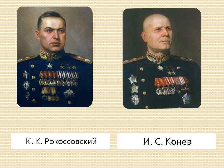 К. К. Рокоссовский И. С. Конев 