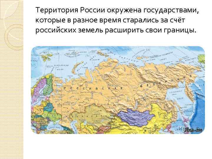 Территория России окружена государствами, которые в разное время старались за счёт российских земель расширить