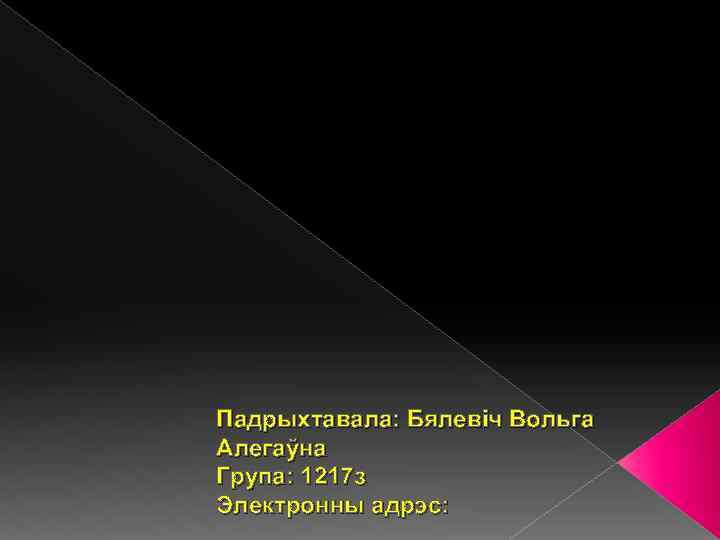 Падрыхтавала: Бялевіч Вольга Алегаўна Група: 1217 з Электронны адрэс: 