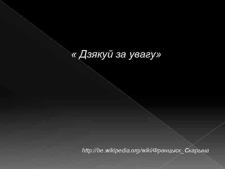  « Дзякуй за увагу» http: //be. wikipedia. org/wiki/Францыск_Скарына 