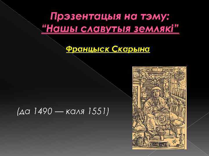 Прэзентацыя на тэму: “Нашы славутыя землякі” Францыск Скарына (да 1490 — каля 1551) 