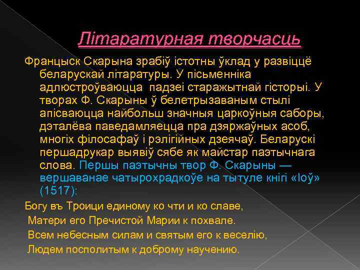 Літаратурная творчасць Францыск Скарына зрабіў істотны ўклад у развіццё беларускай літаратуры. У пісьменніка адлюстроўваюцца