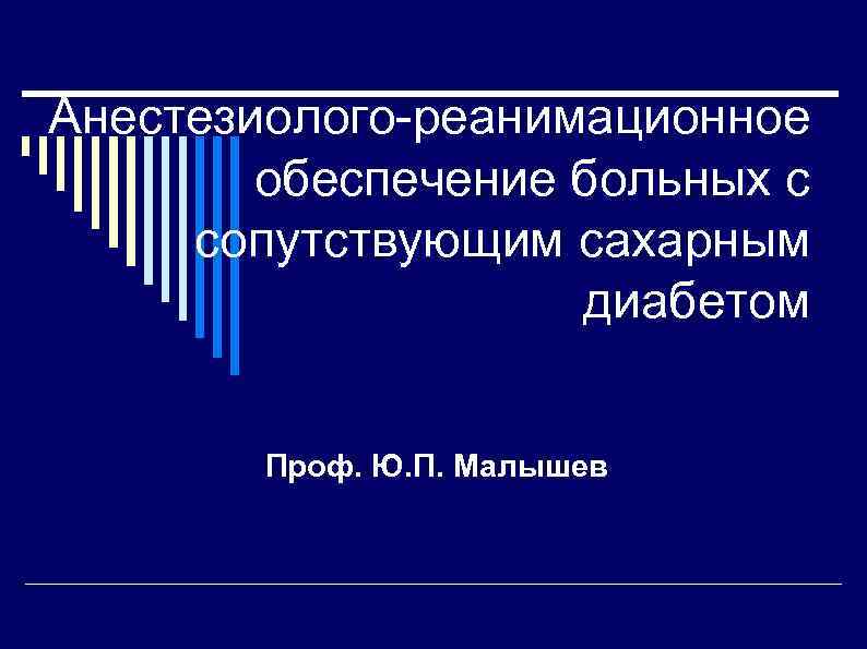 Анестезиолого-реанимационное обеспечение больных с сопутствующим сахарным диабетом Проф. Ю. П. Малышев 